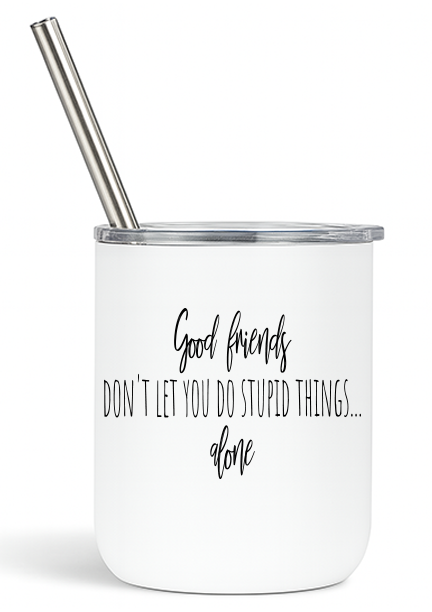 Good Friends Don't Let You Do Stupid Things Alone Tumbler