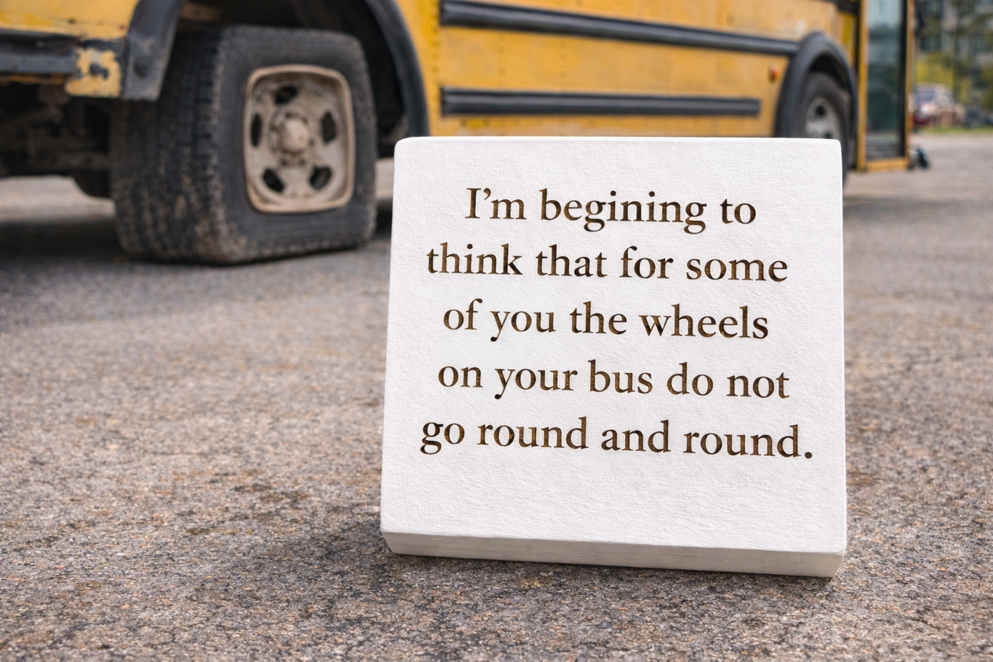 Wheels on Your Bus are not Round - Funny Wood Block Signs – Snarky Shelf &amp; Desk Decor