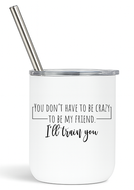 You Don't Have to be Crazy to be my Friend Tumbler